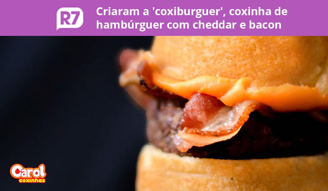R7 – Criaram a ‘coxiburguer’, coxinha de hambúrguer com cheddar e bacon